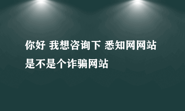 你好 我想咨询下 悉知网网站 是不是个诈骗网站