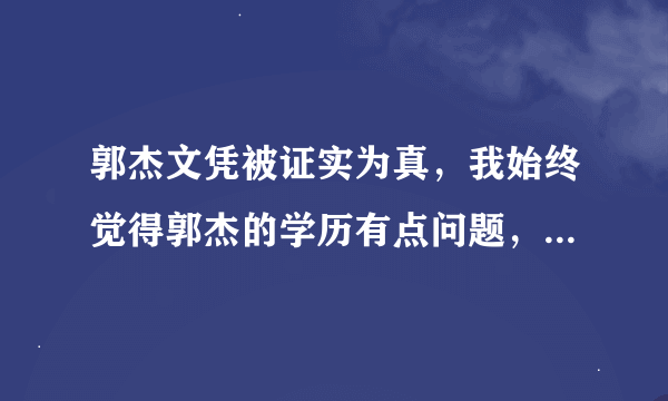 郭杰文凭被证实为真，我始终觉得郭杰的学历有点问题，就算文凭是真的，他的表现还是令人怀疑，大家如何看？