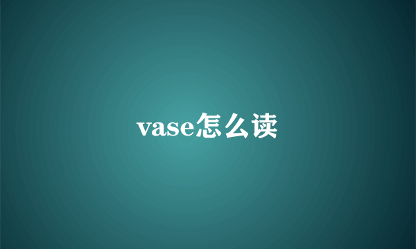 vase怎么读