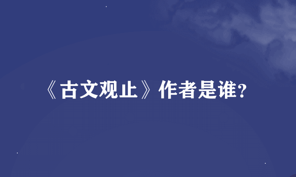 《古文观止》作者是谁？