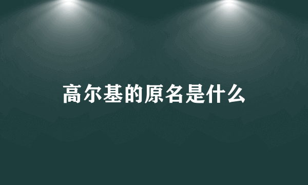 高尔基的原名是什么