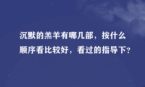 沉默的羔羊有哪几部，按什么顺序看比较好，看过的指导下？