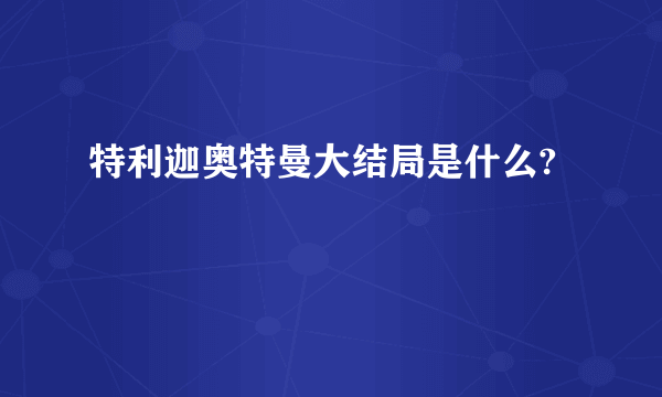 特利迦奥特曼大结局是什么?