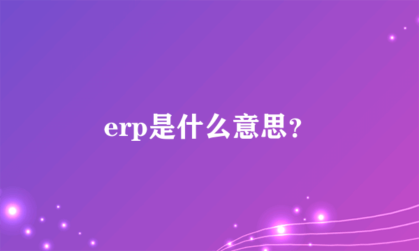 erp是什么意思？