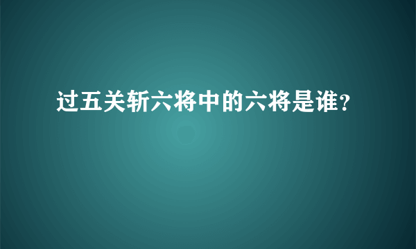 过五关斩六将中的六将是谁？