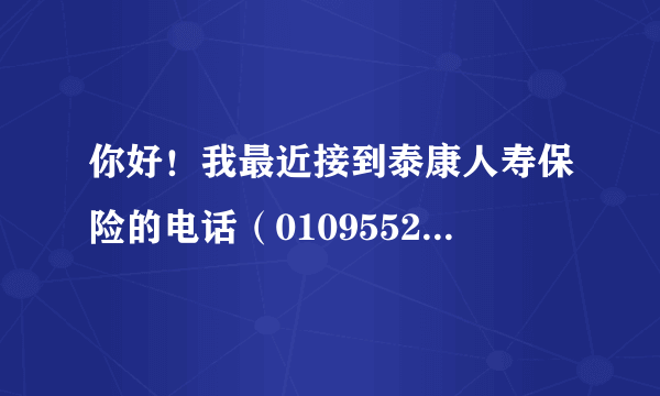 你好！我最近接到泰康人寿保险的电话（01095522）说现在有一业务推销办