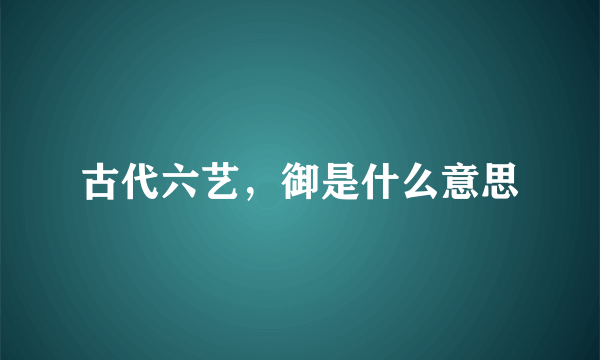 古代六艺，御是什么意思