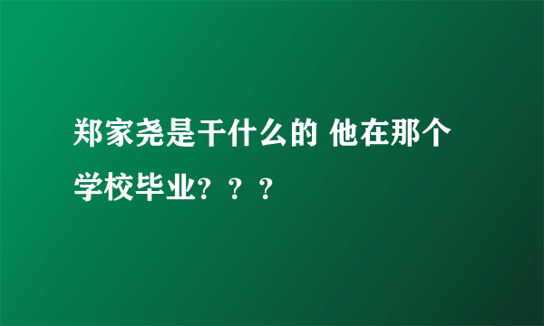 郑家尧是干什么的 他在那个学校毕业？？？