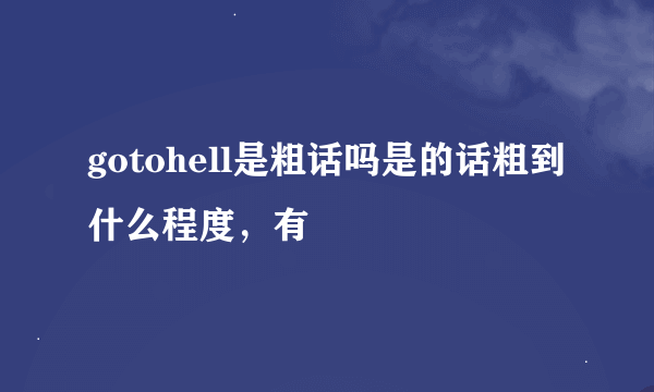 gotohell是粗话吗是的话粗到什么程度，有