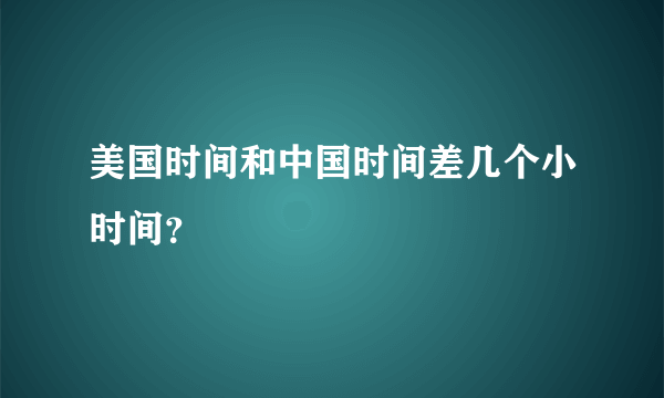 美国时间和中国时间差几个小时间？