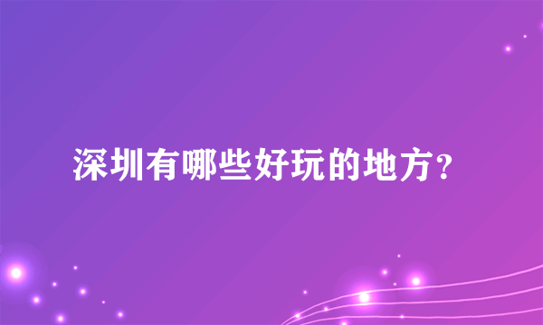 深圳有哪些好玩的地方？