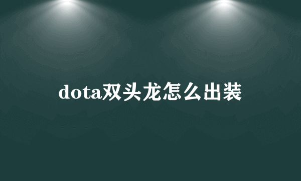 dota双头龙怎么出装