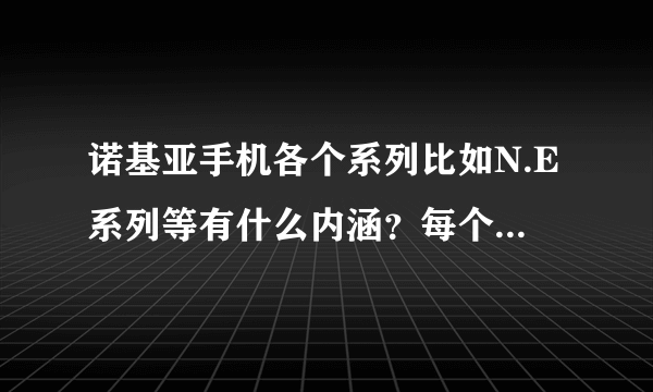 诺基亚手机各个系列比如N.E系列等有什么内涵？每个系列都针对什么消费人群？有啥优势劣势？