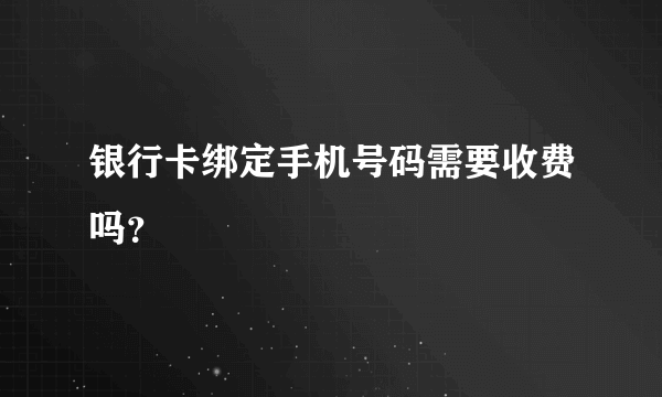 银行卡绑定手机号码需要收费吗？