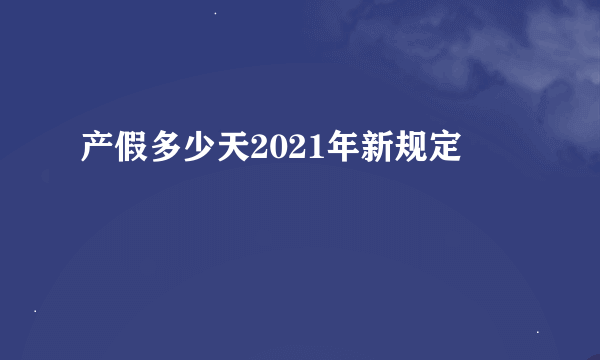 产假多少天2021年新规定