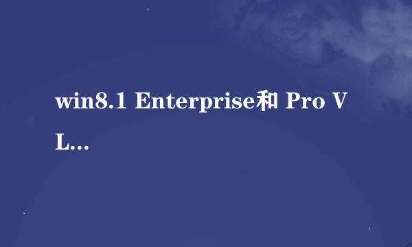 win8.1 Enterprise和 Pro VL什么区别