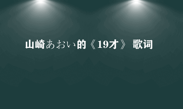 山崎あおい的《19才》 歌词