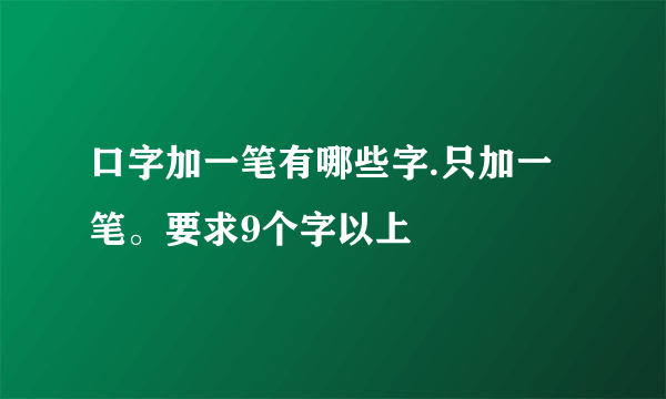 口字加一笔有哪些字.只加一笔。要求9个字以上