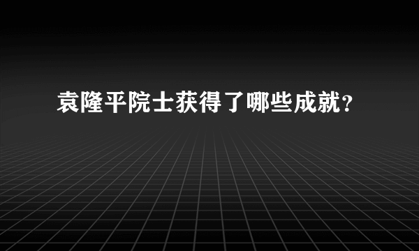 袁隆平院士获得了哪些成就？