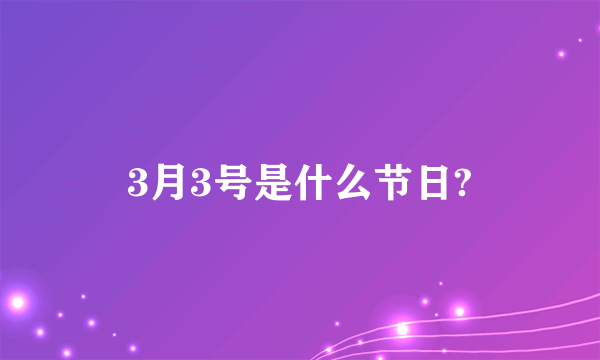 3月3号是什么节日?