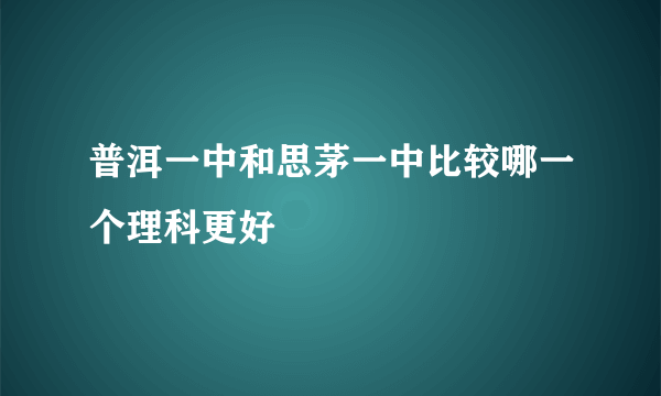 普洱一中和思茅一中比较哪一个理科更好