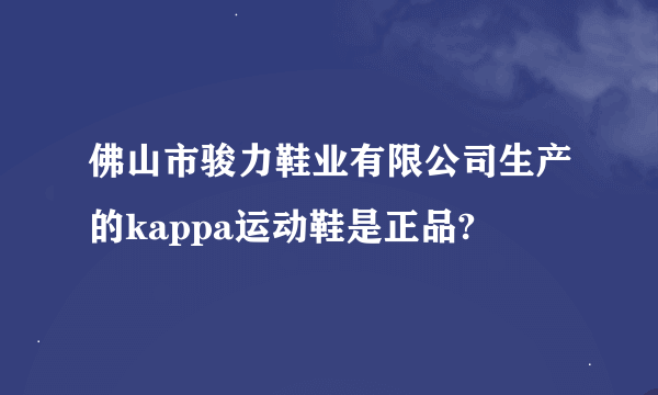 佛山市骏力鞋业有限公司生产的kappa运动鞋是正品?