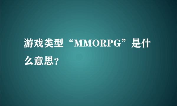 游戏类型“MMORPG”是什么意思？