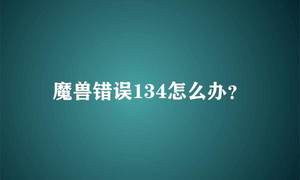 魔兽错误134怎么办？