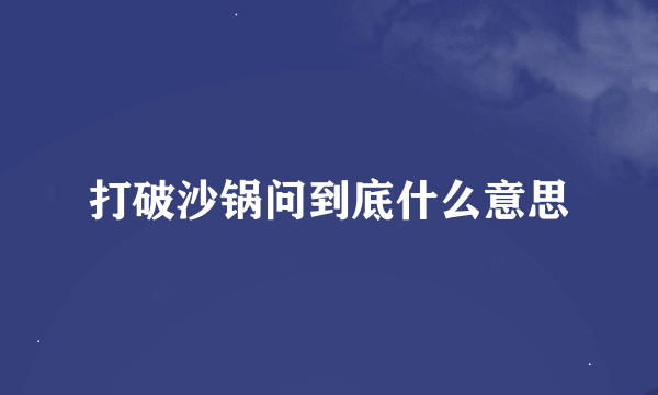 打破沙锅问到底什么意思