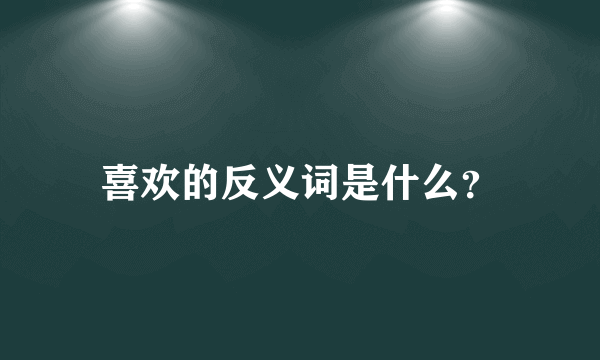 喜欢的反义词是什么？