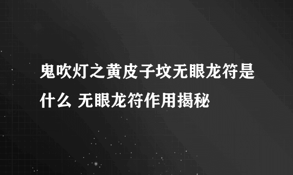 鬼吹灯之黄皮子坟无眼龙符是什么 无眼龙符作用揭秘