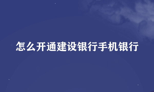 怎么开通建设银行手机银行