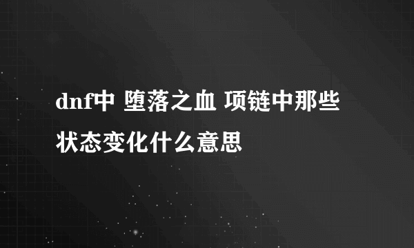 dnf中 堕落之血 项链中那些状态变化什么意思