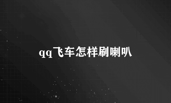 qq飞车怎样刷喇叭