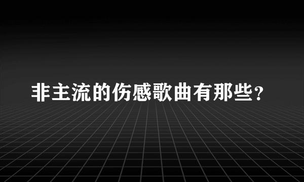 非主流的伤感歌曲有那些？