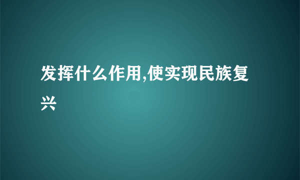 发挥什么作用,使实现民族复兴