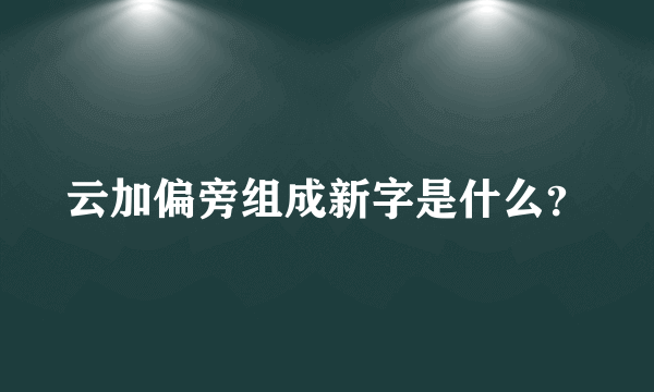 云加偏旁组成新字是什么？