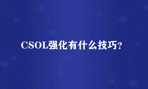 CSOL强化有什么技巧？