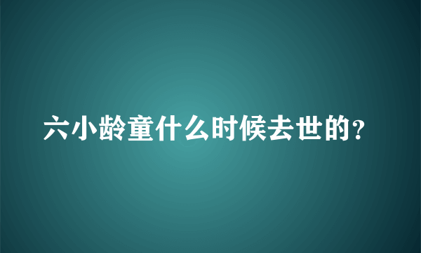 六小龄童什么时候去世的？