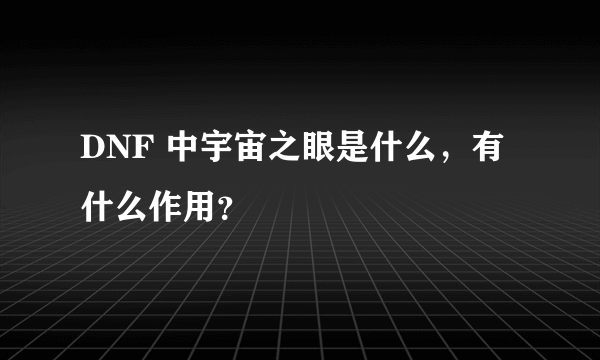 DNF 中宇宙之眼是什么，有什么作用？