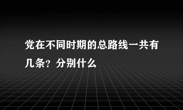 党在不同时期的总路线一共有几条？分别什么