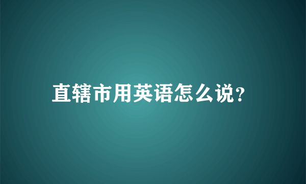 直辖市用英语怎么说？