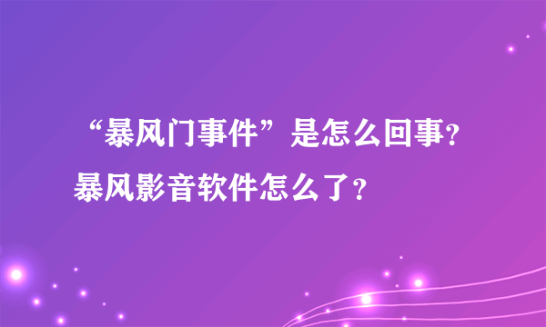 “暴风门事件”是怎么回事？暴风影音软件怎么了？