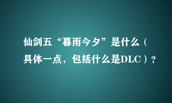 仙剑五“暮雨今夕”是什么（具体一点，包括什么是DLC）？