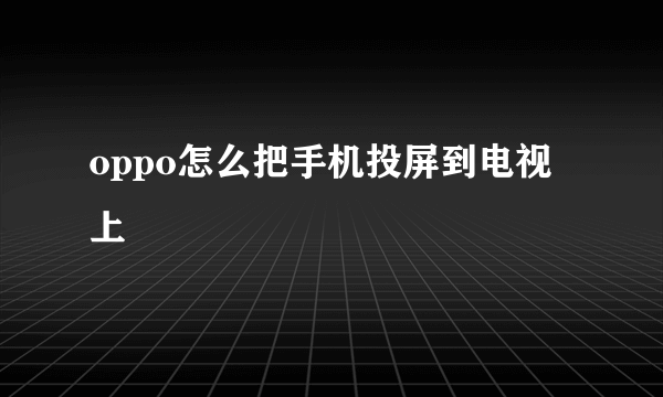 oppo怎么把手机投屏到电视上