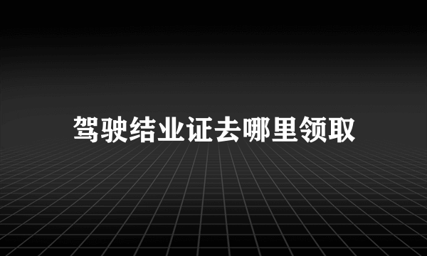 驾驶结业证去哪里领取