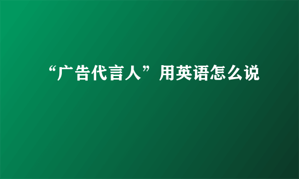 “广告代言人”用英语怎么说