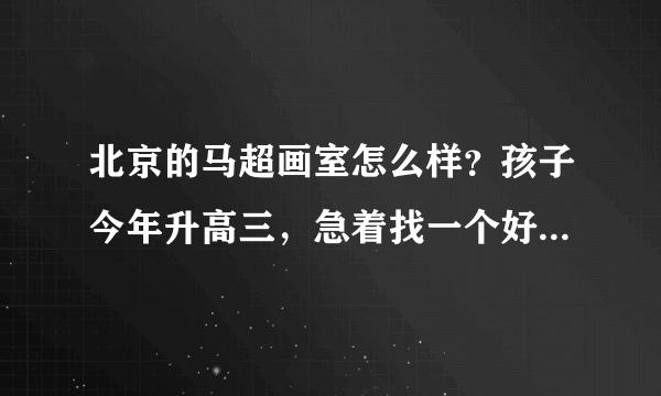 北京的马超画室怎么样？孩子今年升高三，急着找一个好的画室，请指点