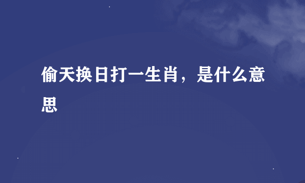 偷天换日打一生肖，是什么意思