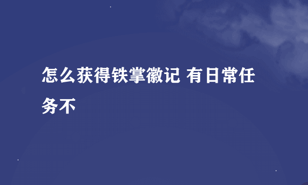 怎么获得铁掌徽记 有日常任务不